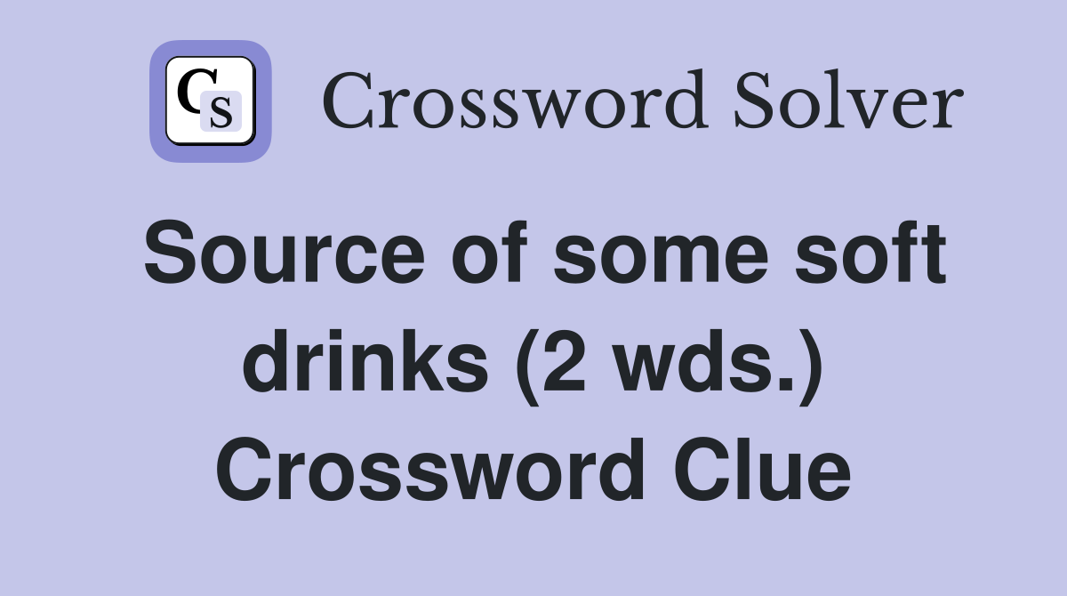 Source of some soft drinks (2 wds.) Crossword Clue Answers